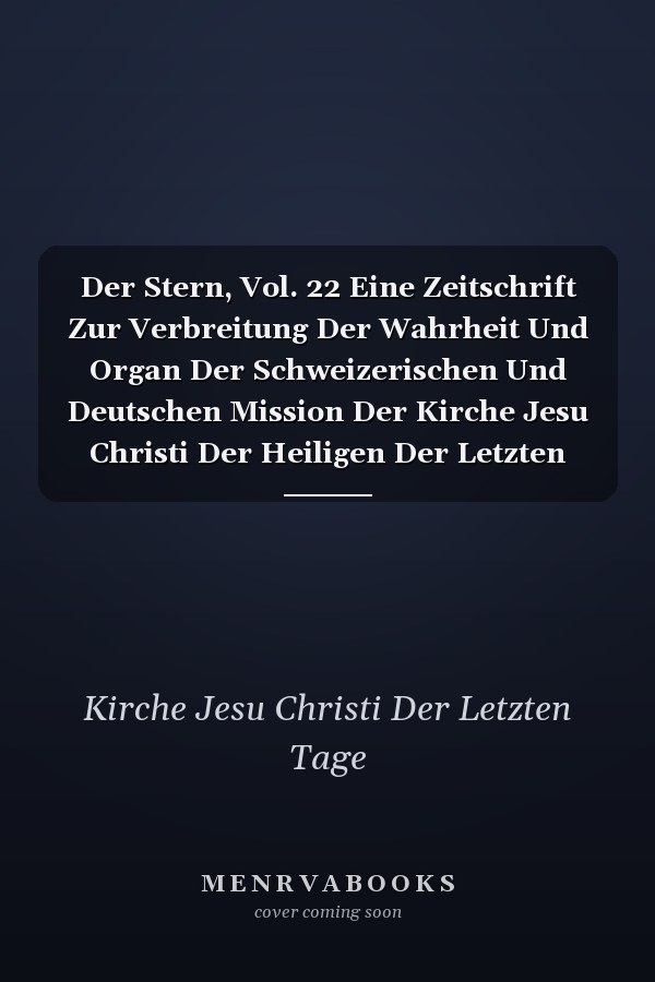 Der Stern, Vol. 22 Eine Zeitschrift Zur Verbreitung Der Wahrheit Und Organ Der Schweizerischen Und Deutschen Mission Der Kirche Jesu Christi Der Heiligen Der Letzten Tage; Januar 1890 (Classic Reprint)
