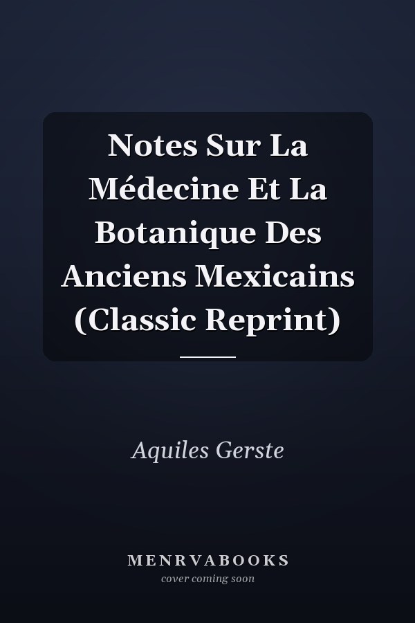 Notes Sur La Médecine Et La Botanique Des Anciens Mexicains (Classic Reprint)