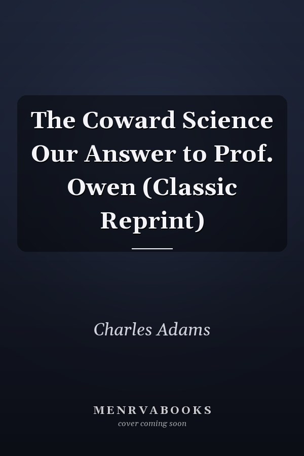 The Coward Science Our Answer to Prof. Owen (Classic Reprint)