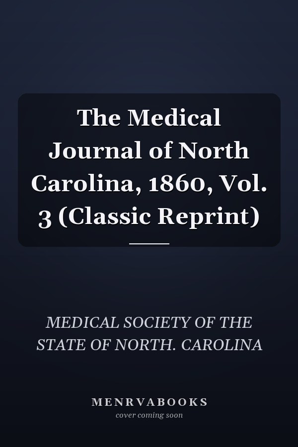 The Medical Journal of North Carolina, 1860, Vol. 3 (Classic Reprint)