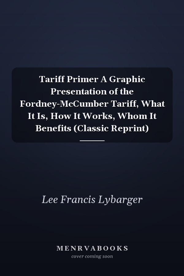 Tariff Primer A Graphic Presentation of the Fordney-McCumber Tariff, What It Is, How It Works, Whom It Benefits (Classic Reprint)