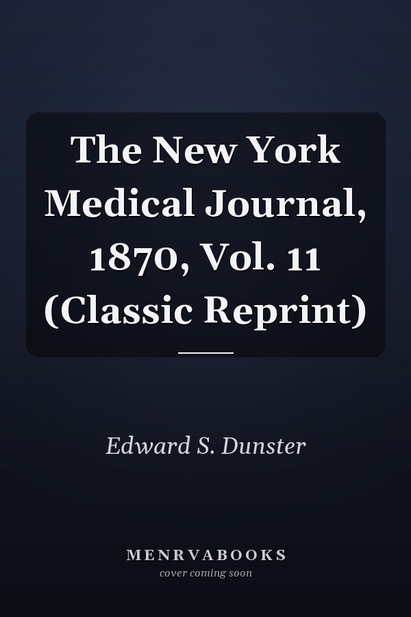 The New York Medical Journal, 1870, Vol. 11 (Classic Reprint)