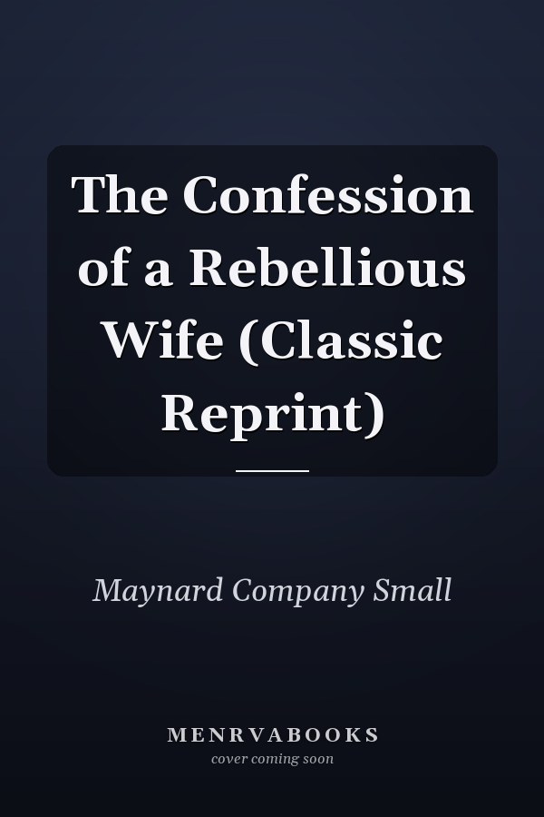 The Confession of a Rebellious Wife (Classic Reprint)