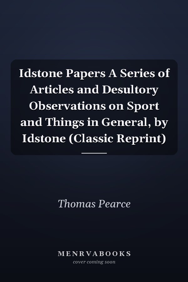Idstone Papers A Series of Articles and Desultory Observations on Sport and Things in General, by Idstone (Classic Reprint)