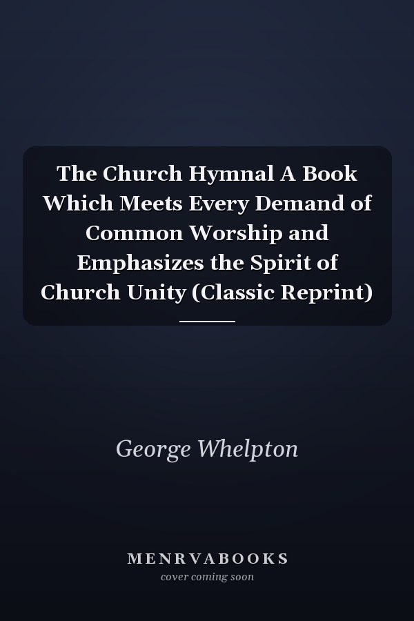 The Church Hymnal A Book Which Meets Every Demand of Common Worship and Emphasizes the Spirit of Church Unity (Classic Reprint)