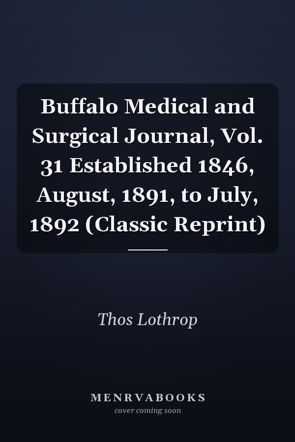 Buffalo Medical and Surgical Journal, Vol. 31 Established 1846, August, 1891, to July, 1892 (Classic Reprint)