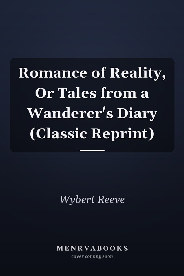 Romance of Reality, Or Tales from a Wanderer's Diary (Classic Reprint)
