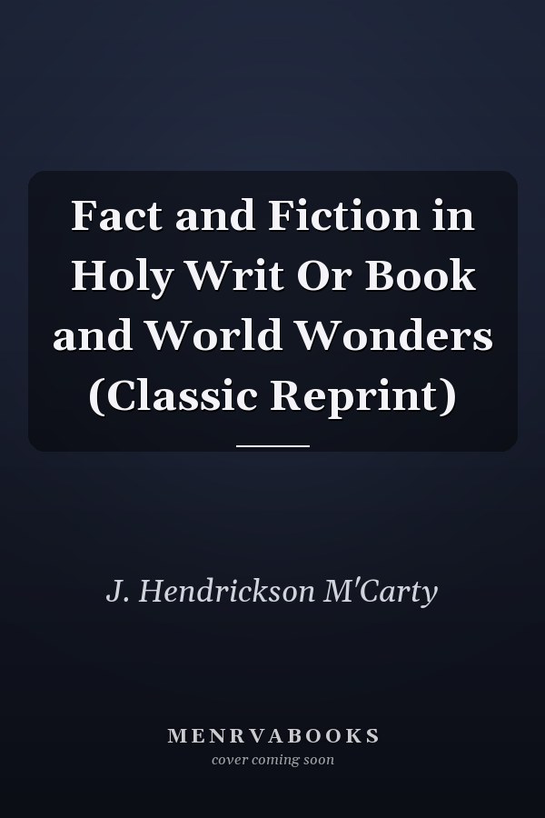 Fact and Fiction in Holy Writ Or Book and World Wonders (Classic Reprint)