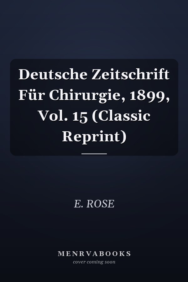 Deutsche Zeitschrift Für Chirurgie, 1899, Vol. 15 (Classic Reprint)