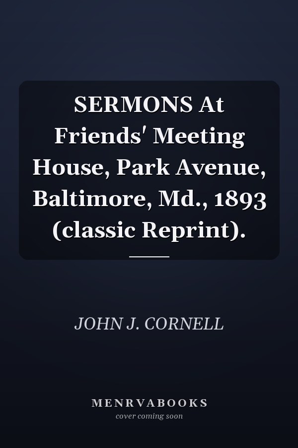 SERMONS At Friends' Meeting House, Park Avenue, Baltimore, Md., 1893 (classic Reprint).