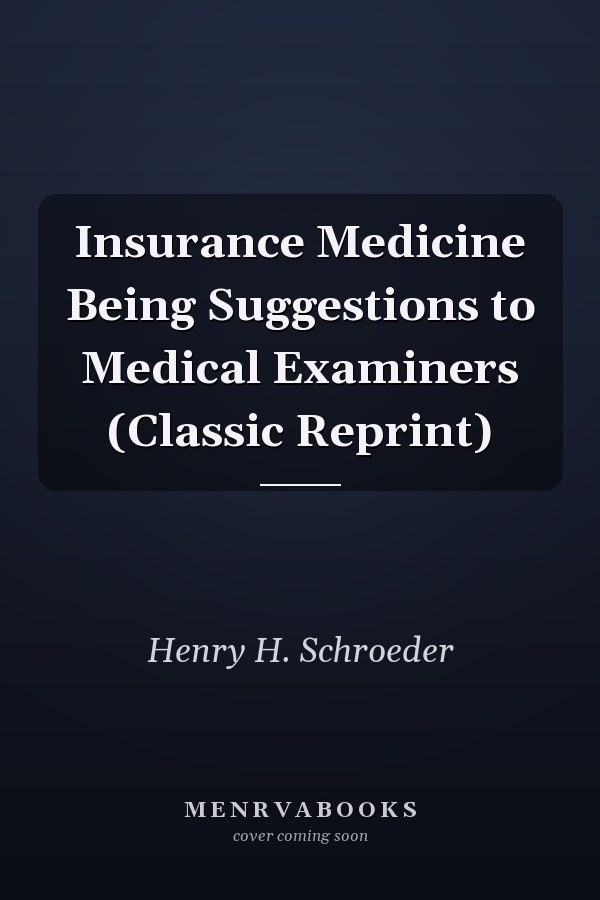 Insurance Medicine Being Suggestions to Medical Examiners (Classic Reprint)