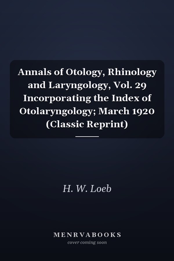 Annals of Otology, Rhinology and Laryngology, Vol. 29 Incorporating the Index of Otolaryngology; March 1920 (Classic Reprint)