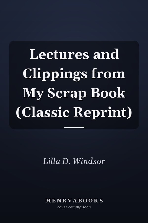 Lectures and Clippings from My Scrap Book (Classic Reprint)