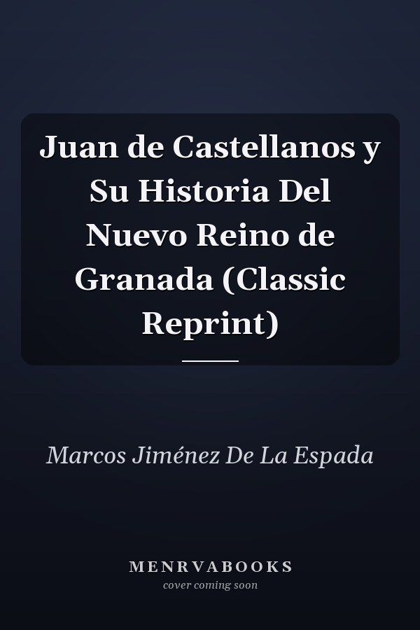 Juan de Castellanos y Su Historia Del Nuevo Reino de Granada (Classic Reprint)