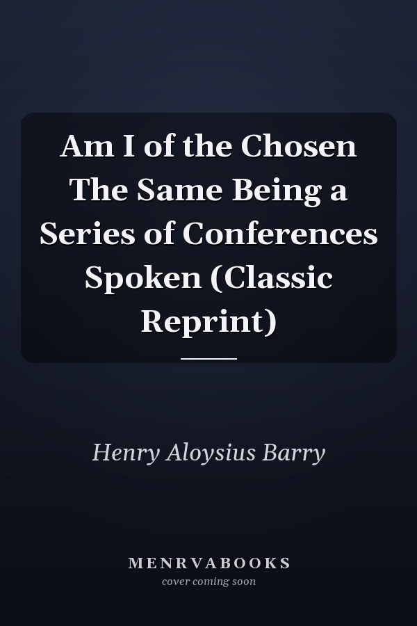 Am I of the Chosen The Same Being a Series of Conferences Spoken (Classic Reprint)