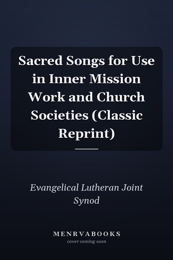 Sacred Songs for Use in Inner Mission Work and Church Societies (Classic Reprint)