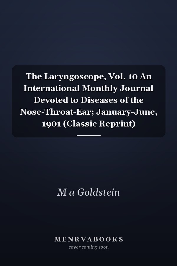 The Laryngoscope, Vol. 10 An International Monthly Journal Devoted to Diseases of the Nose-Throat-Ear; January-June, 1901 (Classic Reprint)