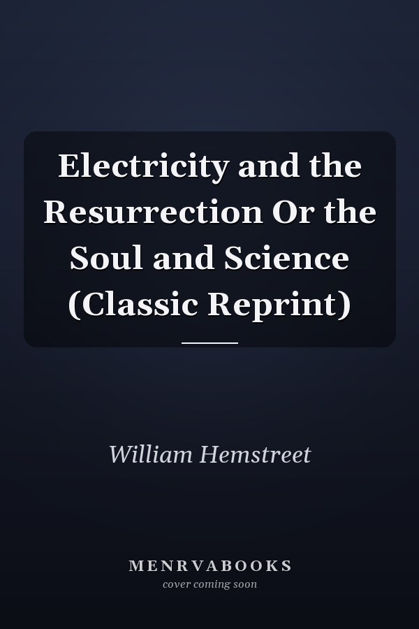 Electricity and the Resurrection Or the Soul and Science (Classic Reprint)