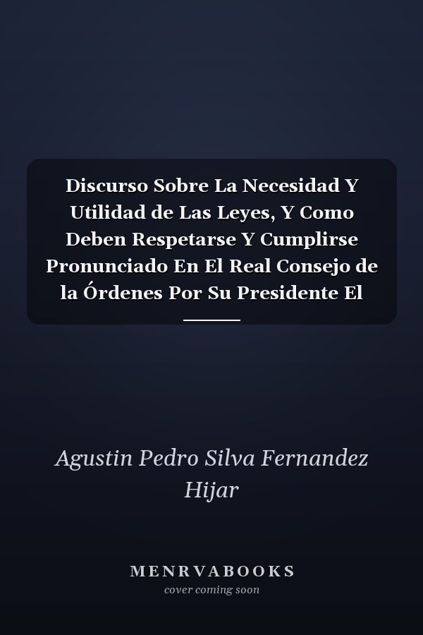 Discurso Sobre La Necesidad Y Utilidad de Las Leyes, Y Como Deben Respetarse Y Cumplirse Pronunciado En El Real Consejo de la Órdenes Por Su Presidente El Excelentísimo Señor Duque de Hijar, El Dia DOS de Enero del Año de 1792 (Classic Reprint)