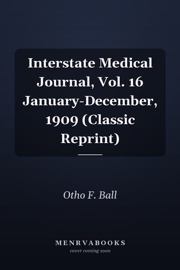 Interstate Medical Journal, Vol. 16 January-December, 1909 (Classic Reprint)