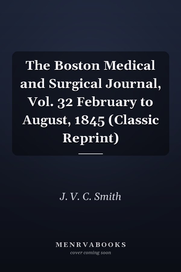 The Boston Medical and Surgical Journal, Vol. 32 February to August, 1845 (Classic Reprint)