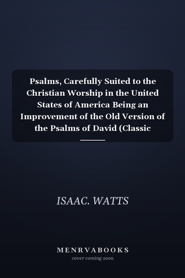 Psalms, Carefully Suited to the Christian Worship in the United States of America Being an Improvement of the Old Version of the Psalms of David (Classic Reprint)
