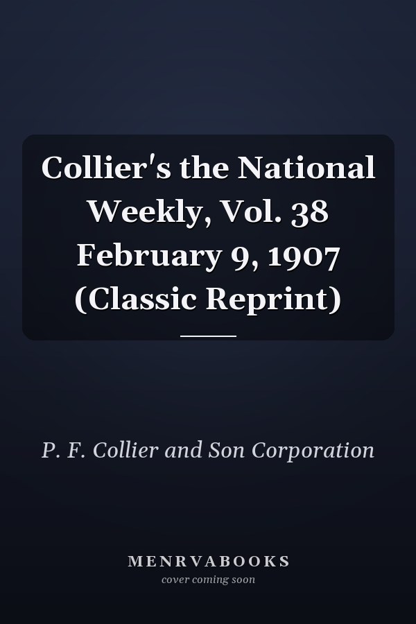 Collier's the National Weekly, Vol. 38 February 9, 1907 (Classic Reprint)