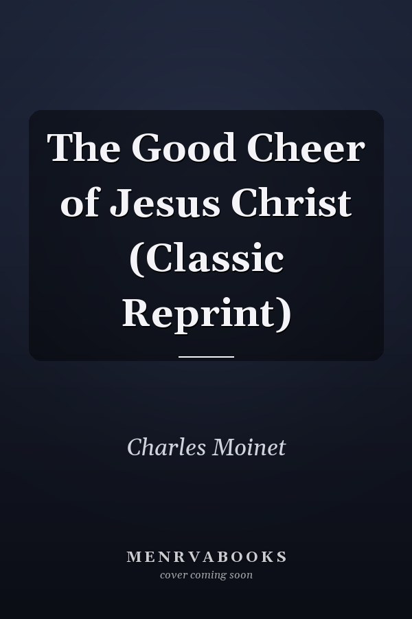 The Good Cheer of Jesus Christ (Classic Reprint)