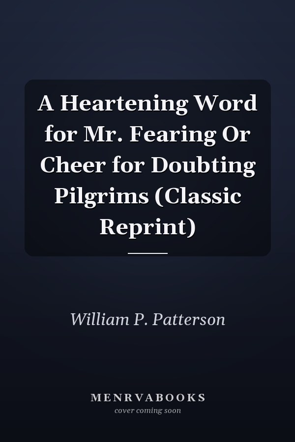 A Heartening Word for Mr. Fearing Or Cheer for Doubting Pilgrims (Classic Reprint)