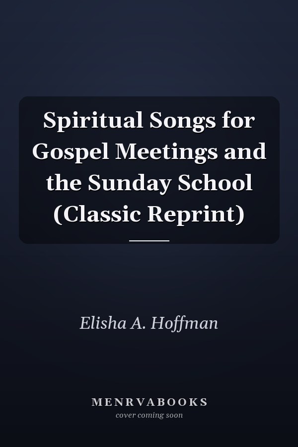 Spiritual Songs for Gospel Meetings and the Sunday School (Classic Reprint)