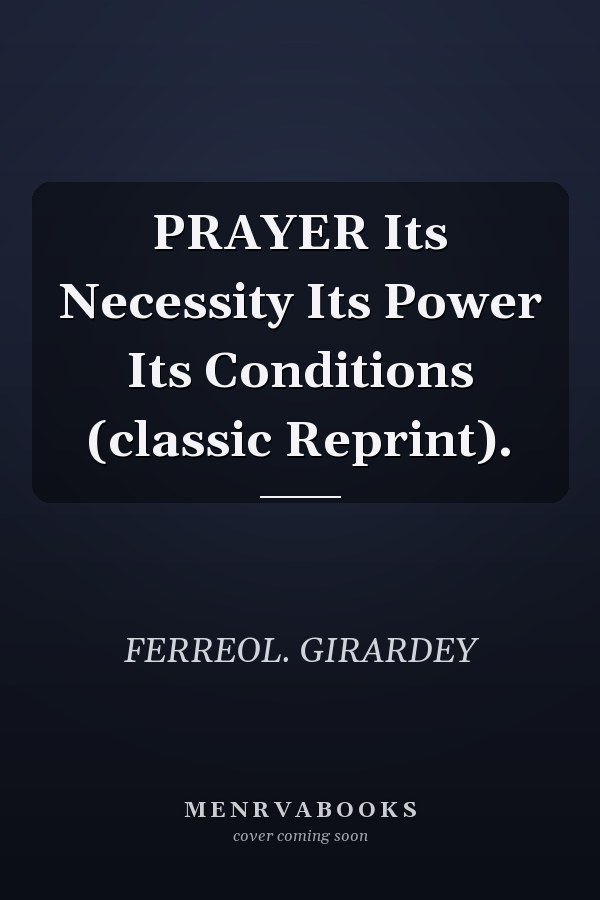 PRAYER Its Necessity Its Power Its Conditions (classic Reprint).