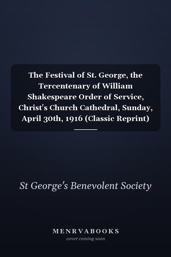 The Festival of St. George, the Tercentenary of William Shakespeare Order of Service, Christ's Church Cathedral, Sunday, April 30th, 1916 (Classic Reprint)
