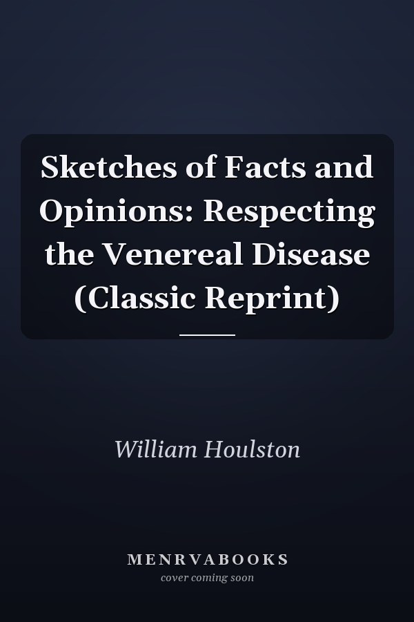 Sketches of Facts and Opinions: Respecting the Venereal Disease (Classic Reprint)