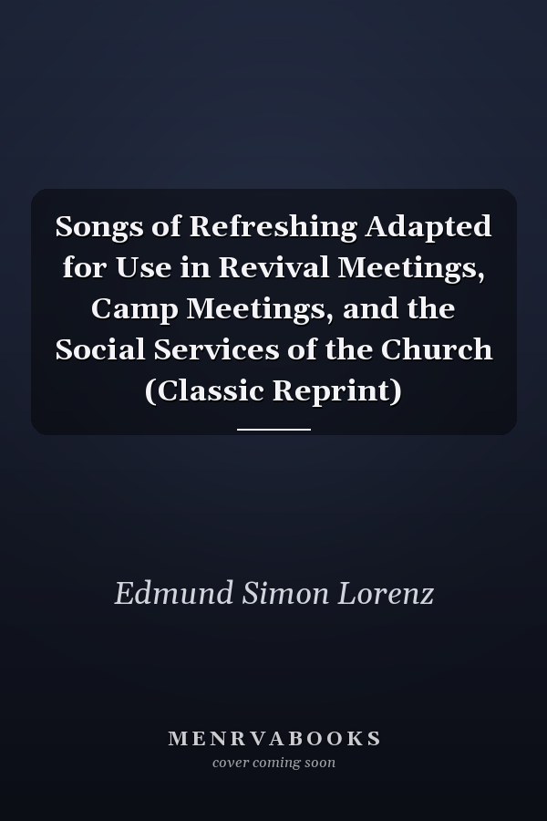 Songs of Refreshing Adapted for Use in Revival Meetings, Camp Meetings, and the Social Services of the Church (Classic Reprint)