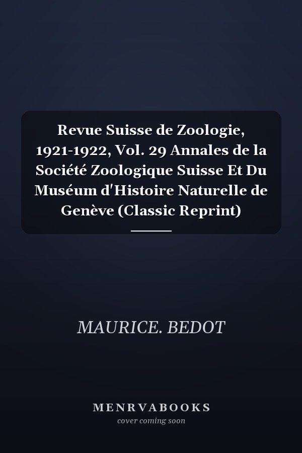 Revue Suisse de Zoologie, 1921-1922, Vol. 29 Annales de la Société Zoologique Suisse Et Du Muséum d'Histoire Naturelle de Genève (Classic Reprint)