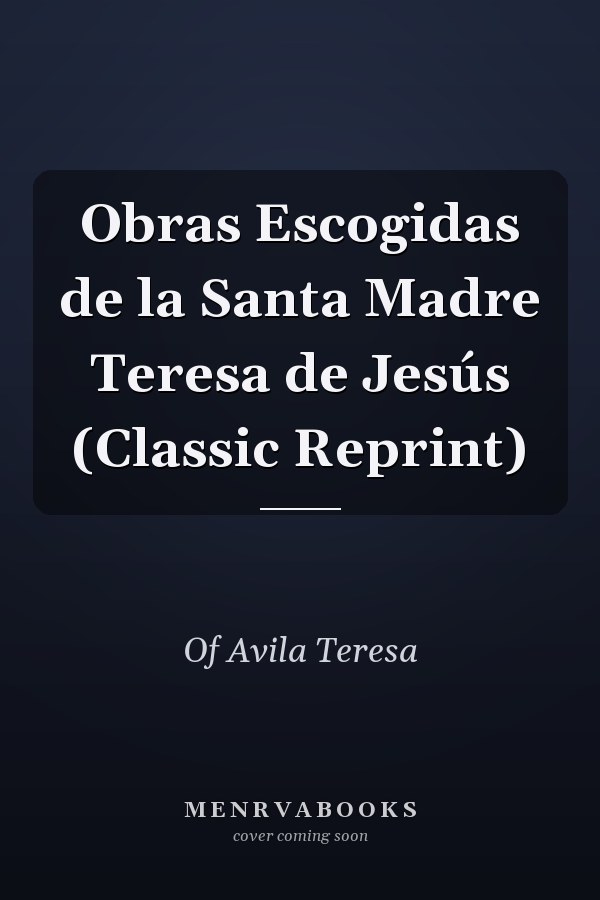 Obras Escogidas de la Santa Madre Teresa de Jesús (Classic Reprint)