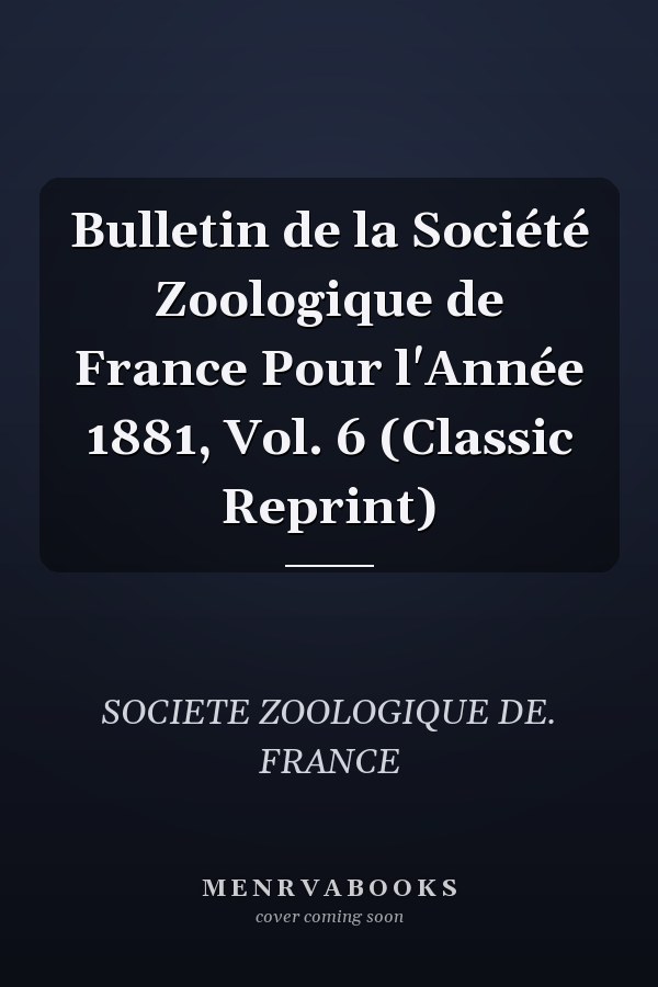 Bulletin de la Société Zoologique de France Pour l'Année 1881, Vol. 6 (Classic Reprint)