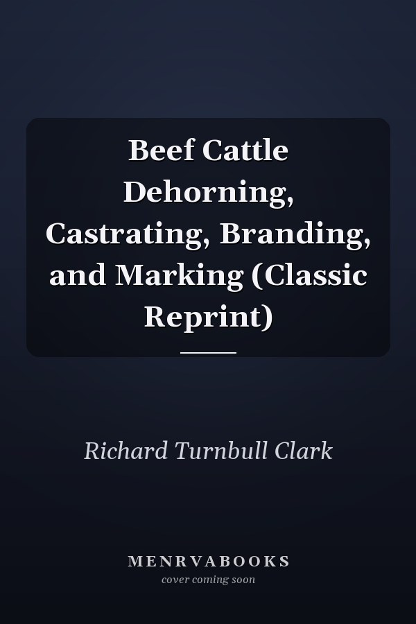 Beef Cattle Dehorning, Castrating, Branding, and Marking (Classic Reprint)