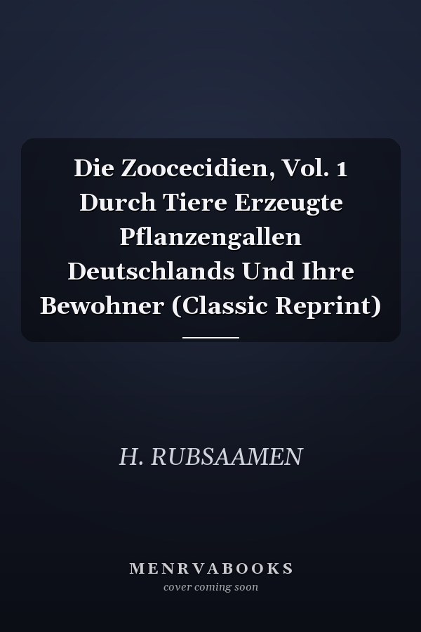 Die Zoocecidien, Vol. 1 Durch Tiere Erzeugte Pflanzengallen Deutschlands Und Ihre Bewohner (Classic Reprint)