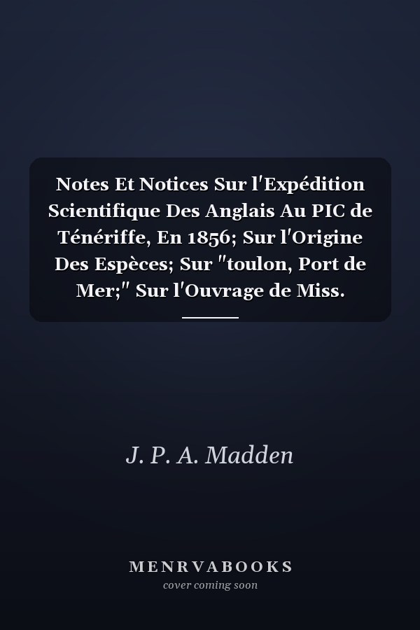 Notes Et Notices Sur l'Expédition Scientifique Des Anglais Au PIC de Ténériffe, En 1856; Sur l'Origine Des Espèces; Sur "toulon, Port de Mer;" Sur l'Ouvrage de Miss. Nightingale, Intitulé "notes on Nursing;" Traduction d'Un Article Du Titan Sur Les
