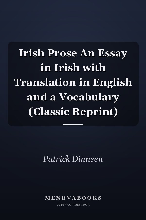 Irish Prose An Essay in Irish with Translation in English and a Vocabulary (Classic Reprint)