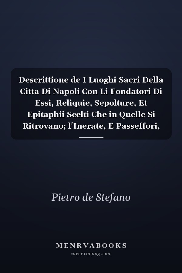 Descrittione de I Luoghi Sacri Della Citta Di Napoli Con Li Fondatori Di Essi, Reliquie, Sepolture, Et Epitaphii Scelti Che in Quelle Si Ritrovano; l'Inerate, E Passeffori, Che Al Presente Le Possedeno, E Altre Cose Degne Di Memoria (Classic Reprint)
