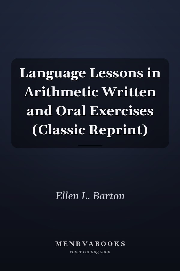 Language Lessons in Arithmetic Written and Oral Exercises (Classic Reprint)