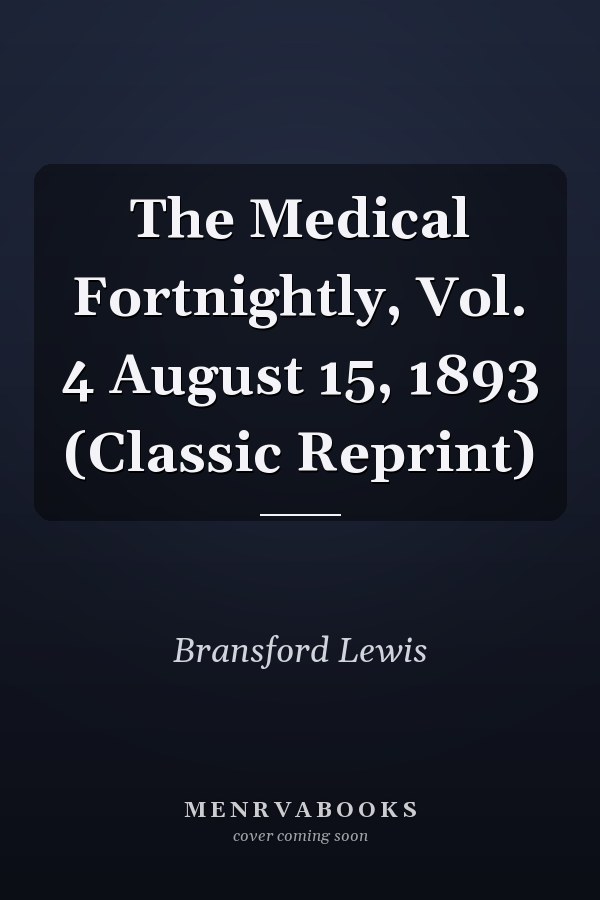 The Medical Fortnightly, Vol. 4 August 15, 1893 (Classic Reprint)