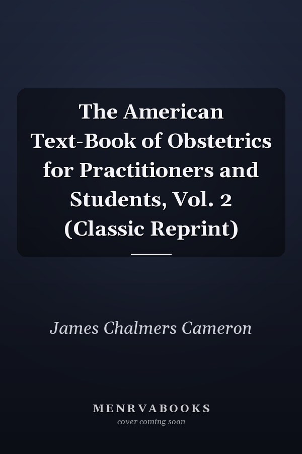 The American Text-Book of Obstetrics for Practitioners and Students, Vol. 2 (Classic Reprint)