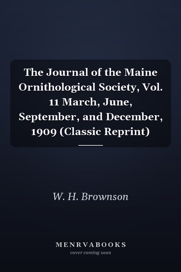 The Journal of the Maine Ornithological Society, Vol. 11 March, June, September, and December, 1909 (Classic Reprint)