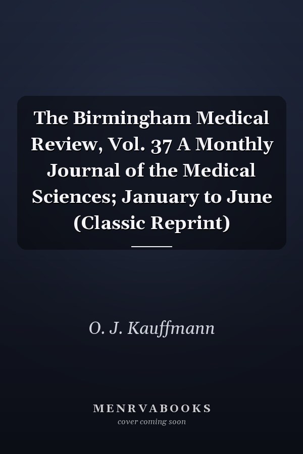 The Birmingham Medical Review, Vol. 37 A Monthly Journal of the Medical Sciences; January to June (Classic Reprint)