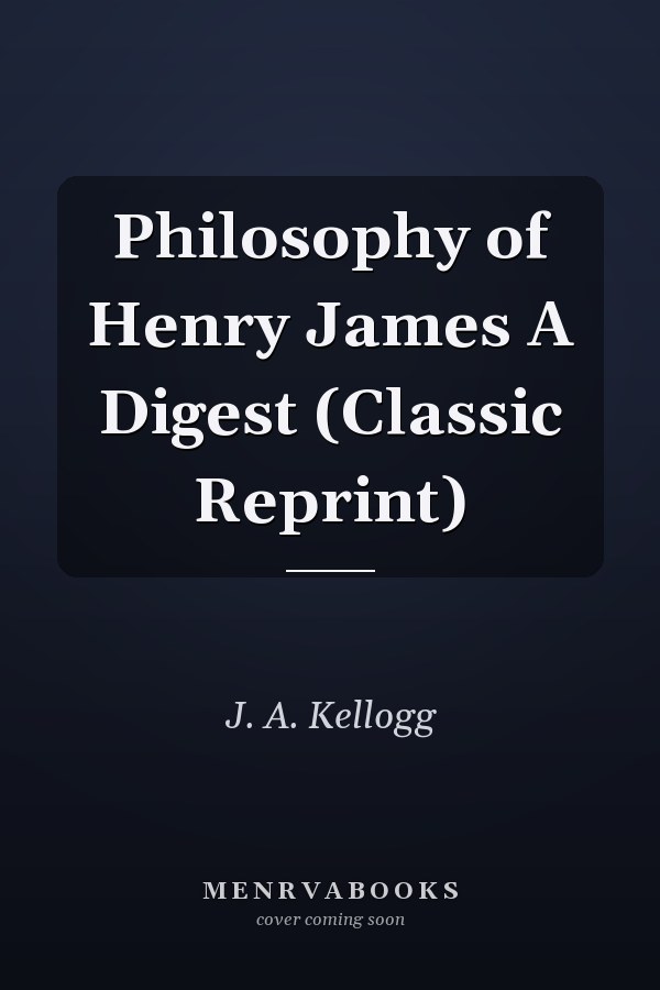 Philosophy of Henry James A Digest (Classic Reprint)
