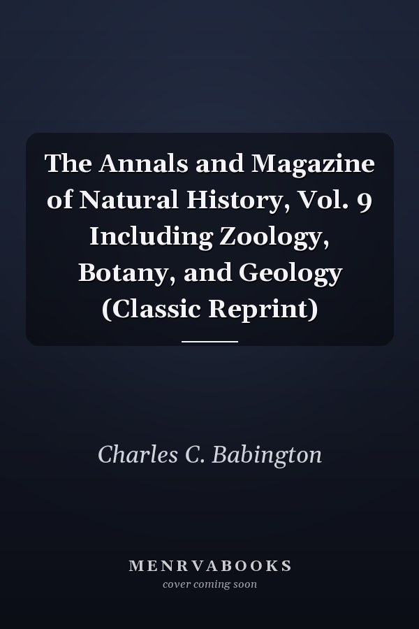 The Annals and Magazine of Natural History, Vol. 9 Including Zoology, Botany, and Geology (Classic Reprint)