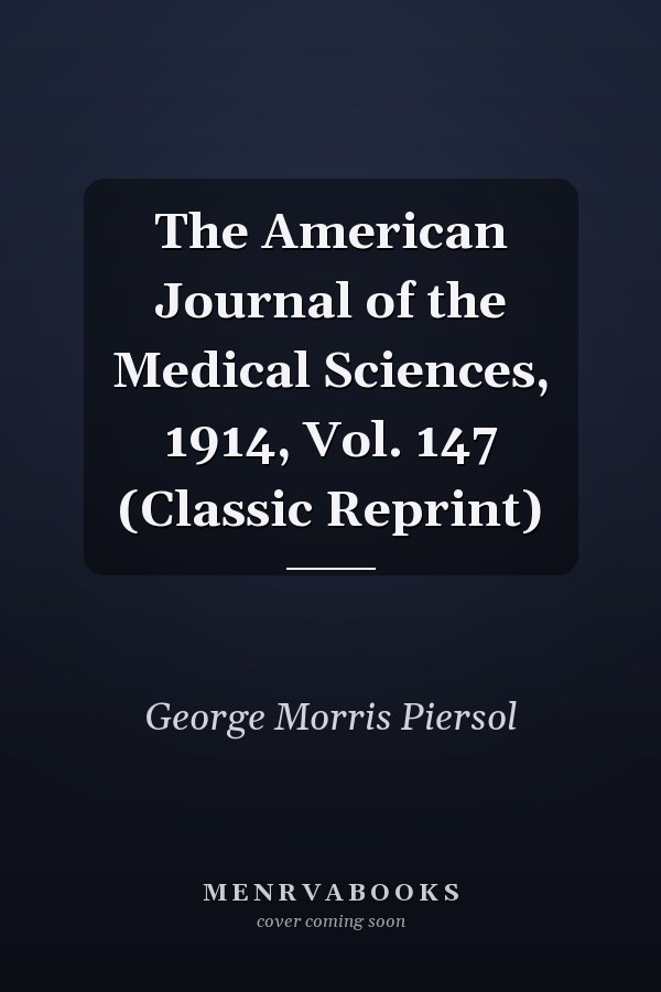 The American Journal of the Medical Sciences, 1914, Vol. 147 (Classic Reprint)